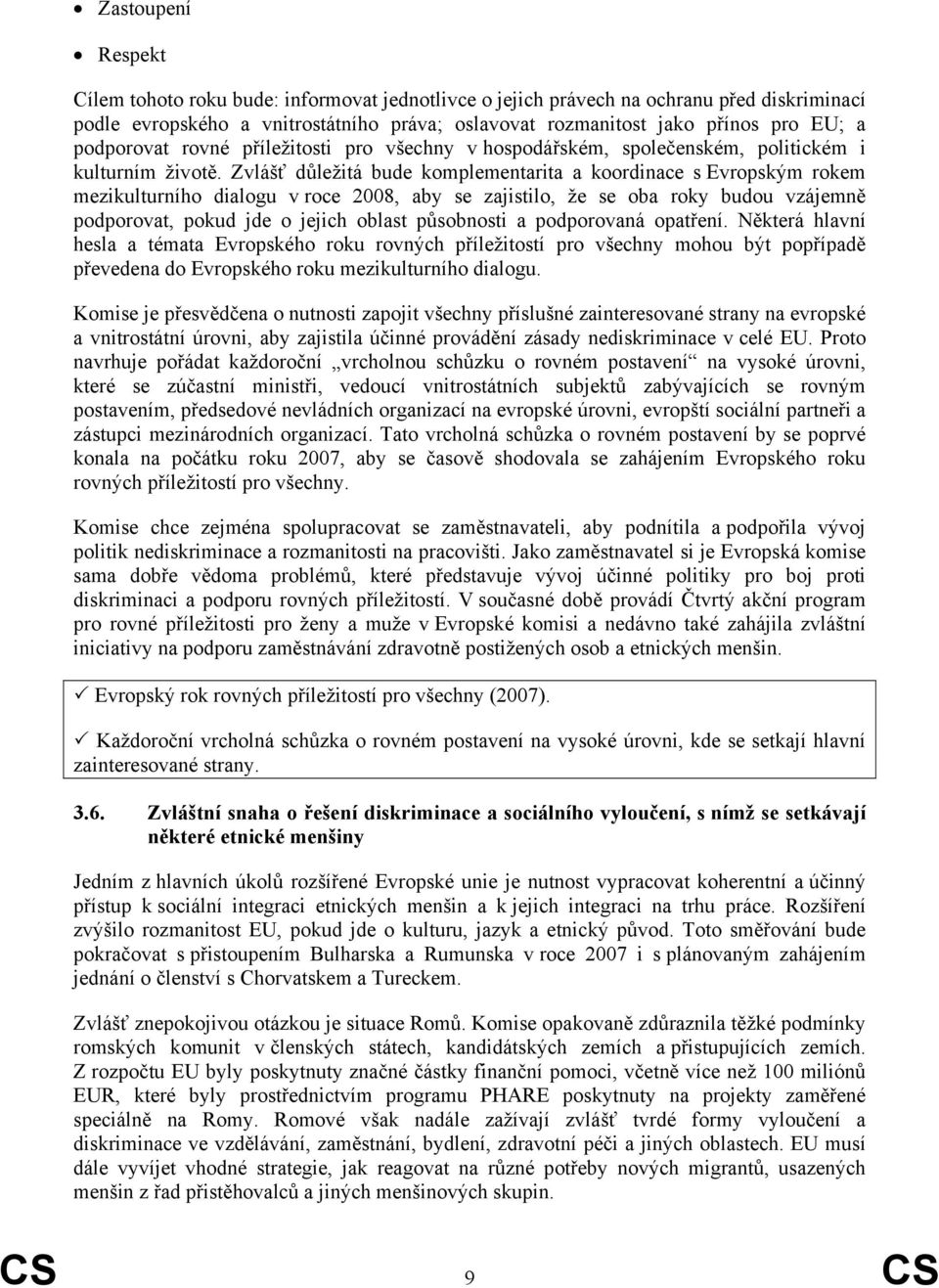 Zvlášť důležitá bude komplementarita a koordinace s Evropským rokem mezikulturního dialogu v roce 2008, aby se zajistilo, že se oba roky budou vzájemně podporovat, pokud jde o jejich oblast