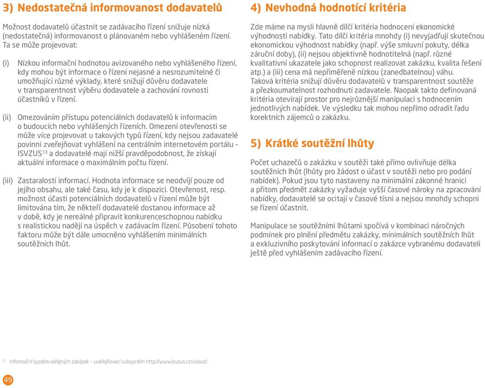 důvěru dodavatele v transparentnost výběru dodavatele a zachování rovnosti účastníků v řízení. Omezováním přístupu potenciálních dodavatelů k informacím o budoucích nebo vyhlášených řízeních.