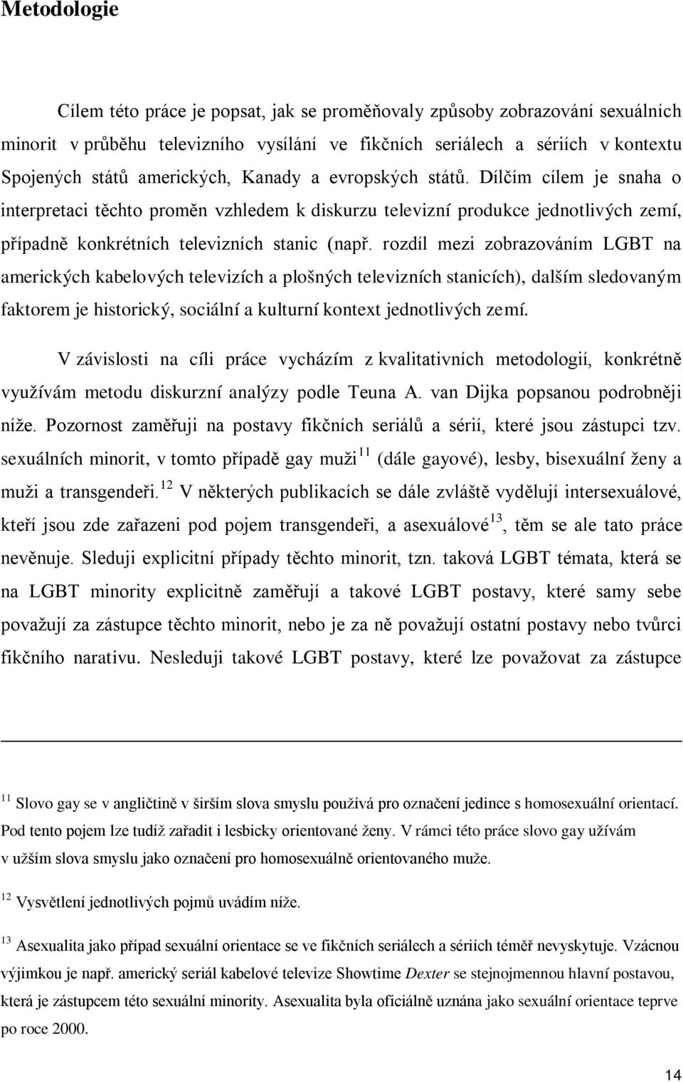 rozdíl mezi zobrazováním LGBT na amerických kabelových televizích a plošných televizních stanicích), dalším sledovaným faktorem je historický, sociální a kulturní kontext jednotlivých zemí.