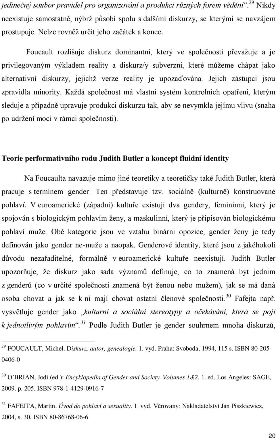 Foucault rozlišuje diskurz dominantní, který ve společnosti převažuje a je privilegovaným výkladem reality a diskurz/y subverzní, které můžeme chápat jako alternativní diskurzy, jejichž verze reality