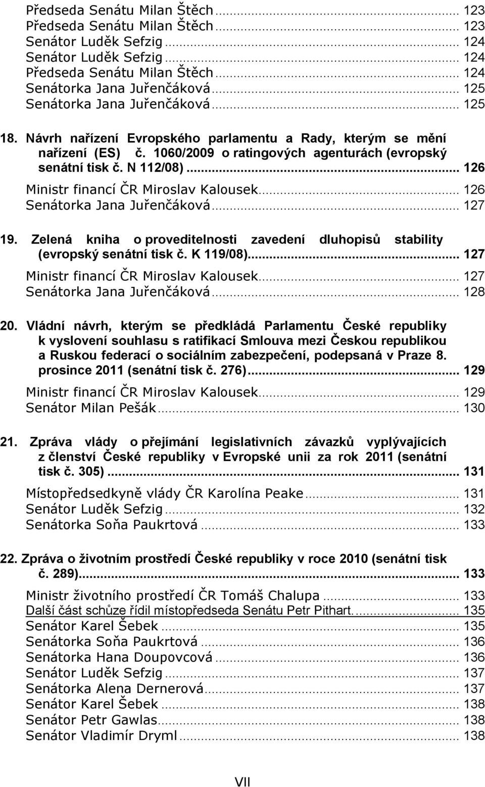 .. 126 Ministr financí ČR Miroslav Kalousek... 126 Senátorka Jana Juřenčáková... 127 19. Zelená kniha o proveditelnosti zavedení dluhopisů stability (evropský senátní tisk č. K 119/08).