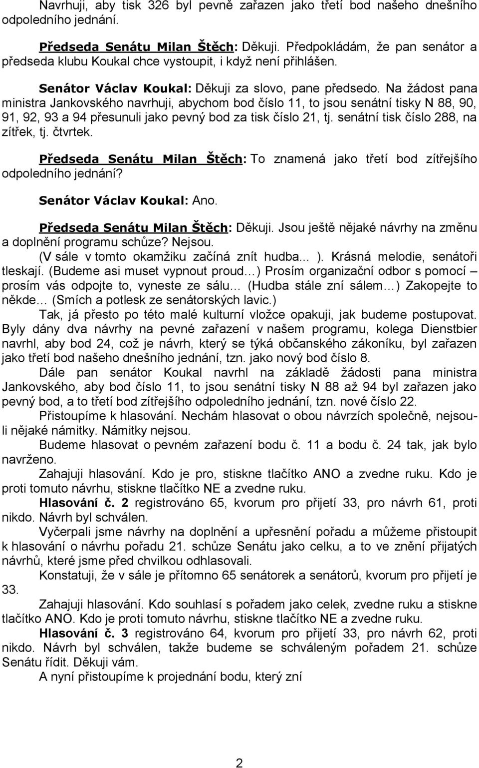 Na žádost pana ministra Jankovského navrhuji, abychom bod číslo 11, to jsou senátní tisky N 88, 90, 91, 92, 93 a 94 přesunuli jako pevný bod za tisk číslo 21, tj.