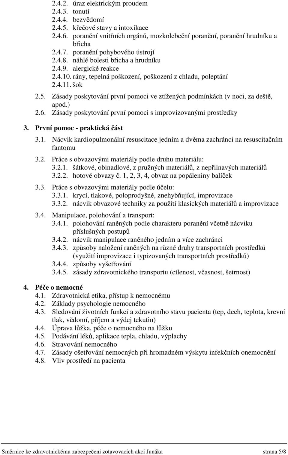 Zásady poskytování první pomoci ve ztížených podmínkách (v noci, za dešt, apod.) 2.6. Zásady poskytování první pomoci s improvizovanými prostedky 3. První pomoc - praktická ást 3.1.