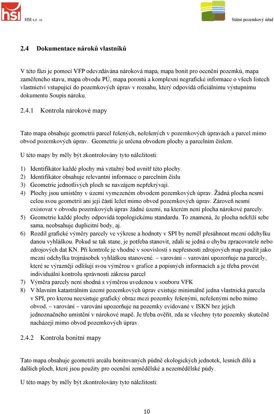 1 Kontrola nárokové mapy Tato mapa obsahuje geometrii parcel řešených, neřešených v pozemkových úpravách a parcel mimo obvod pozemkových úprav. Geometrie je určena obvodem plochy a parcelním číslem.