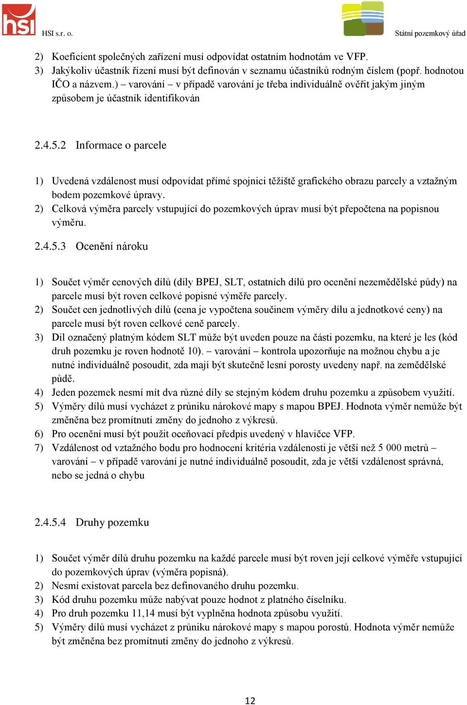 2 Informace o parcele 1) Uvedená vzdálenost musí odpovídat přímé spojnici těžiště grafického obrazu parcely a vztažným bodem pozemkové úpravy.