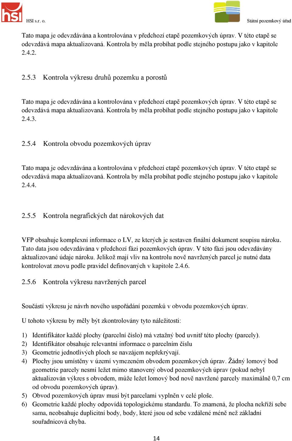 Kontrola by měla probíhat podle stejného postupu jako v kapitole 2.4.3. 2.5.4 Kontrola obvodu pozemkových úprav Tato mapa je odevzdávána a kontrolována v předchozí etapě pozemkových úprav.