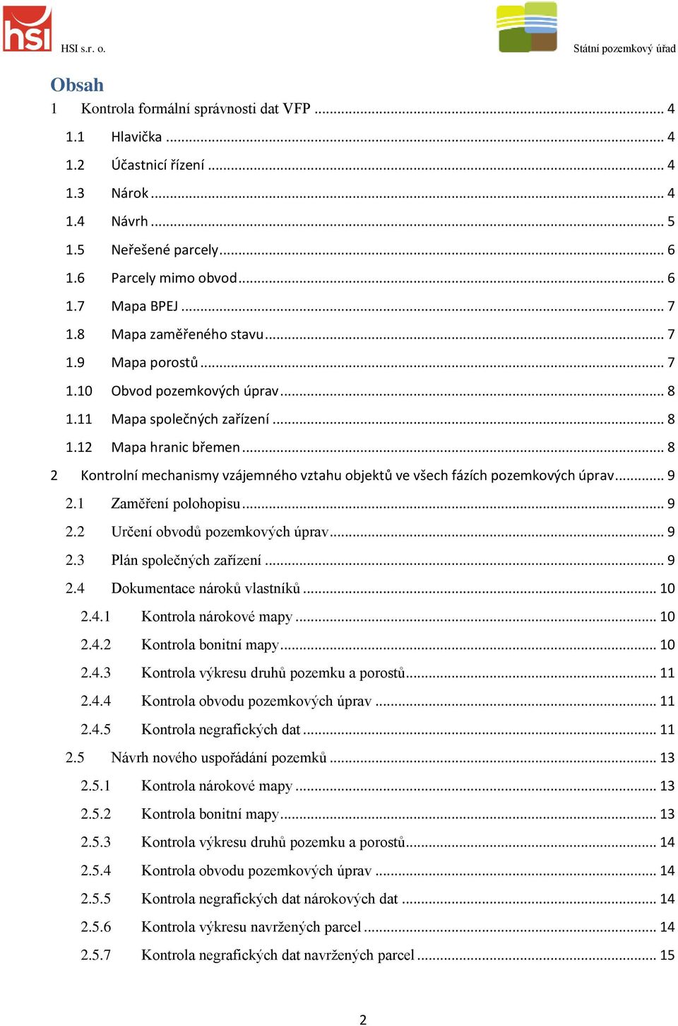 .. 8 2 Kontrolní mechanismy vzájemného vztahu objektů ve všech fázích pozemkových úprav... 9 2.1 Zaměření polohopisu... 9 2.2 Určení obvodů pozemkových úprav... 9 2.3 Plán společných zařízení... 9 2.4 Dokumentace nároků vlastníků.