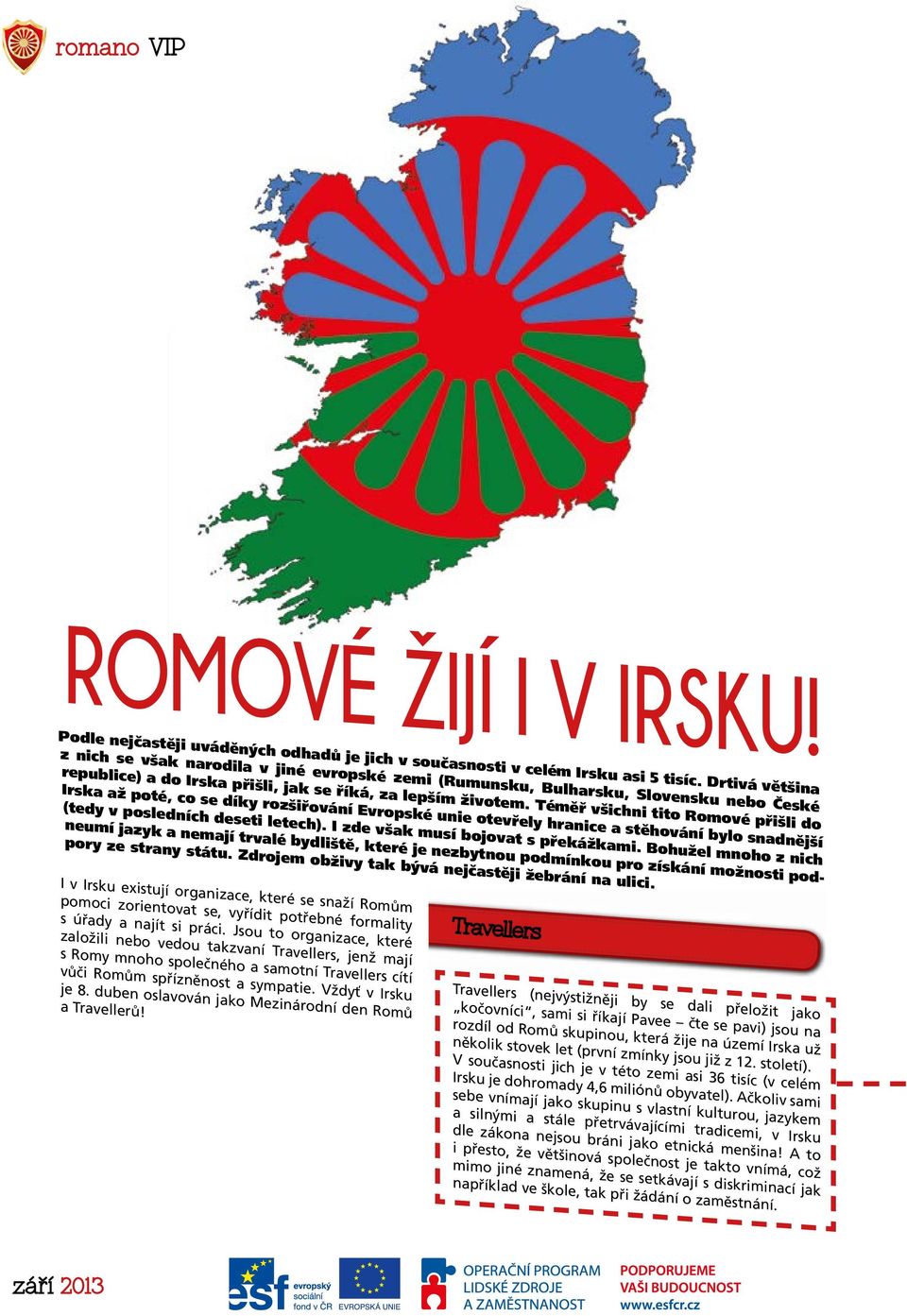 Téměř všichni tito Romové přišli do Irska až poté, co se díky rozšiřování Evropské unie otevřely hranice a stěhování bylo snadnější (tedy v posledních deseti letech).