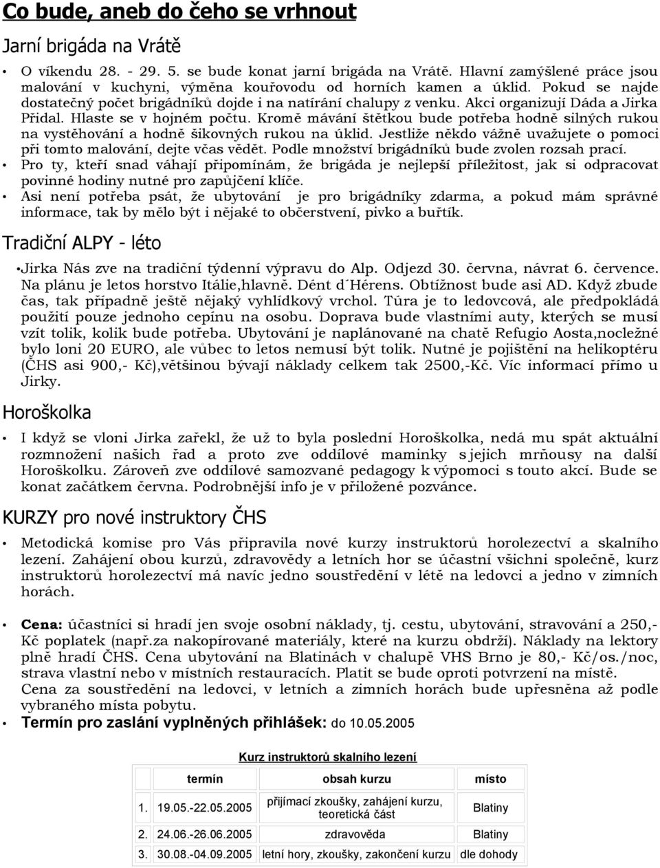 Akci organizují Dáda a Jirka Přidal. Hlaste se v hojném počtu. Kromě mávání štětkou bude potřeba hodně silných rukou na vystěhování a hodně šikovných rukou na úklid.