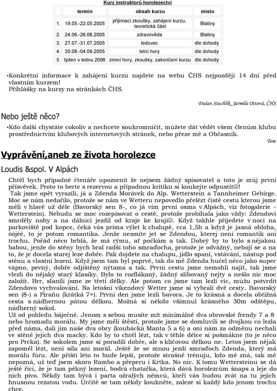 týden v lednu 2006 zimní hory, zkoušky, zakončení kurzu dle dohody Konkrétní informace k zahájení kurzů najdete na webu ČHS nejpozději 14 dní před vlastním kurzem! Přihlášky na kurzy na stránkách ČHS.