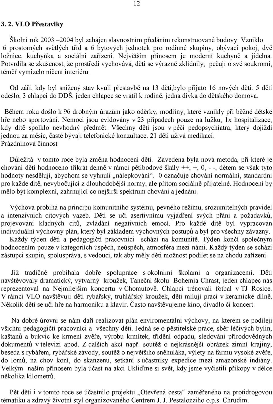 Potvrdila se zkušenost, že prostředí vychovává, děti se výrazně zklidnily, pečují o své soukromí, téměř vymizelo ničení interiéru.