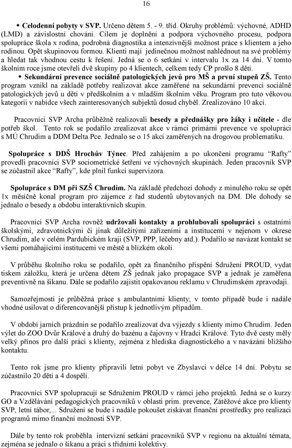 Klienti mají jedinečnou možnost nahlédnout na své problémy a hledat tak vhodnou cestu k řešení. Jedná se o 6 setkání v intervalu 1x za 14 dní.