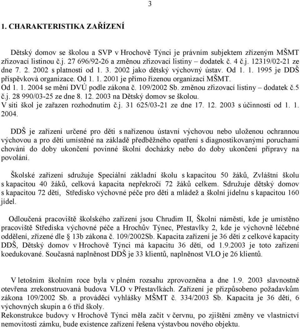 109/2002 Sb. změnou zřizovací listiny dodatek č.5 č.j. 28 990/03-25 ze dne 8. 12. 2003 na Dětský domov se školou. V síti škol je zařazen rozhodnutím č.j. 31 625/03-21 ze dne 17. 12. 2003 s účinností od 1.