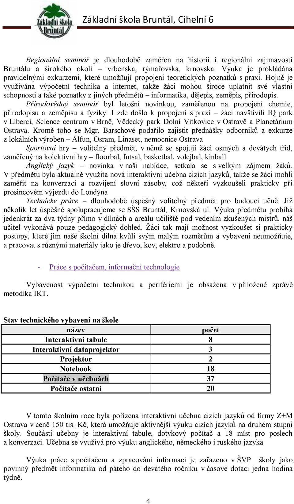 Hojně je využívána výpočetní technika a internet, takže žáci mohou široce uplatnit své vlastní schopnosti a také poznatky z jiných předmětů informatika, dějepis, zeměpis, přírodopis.