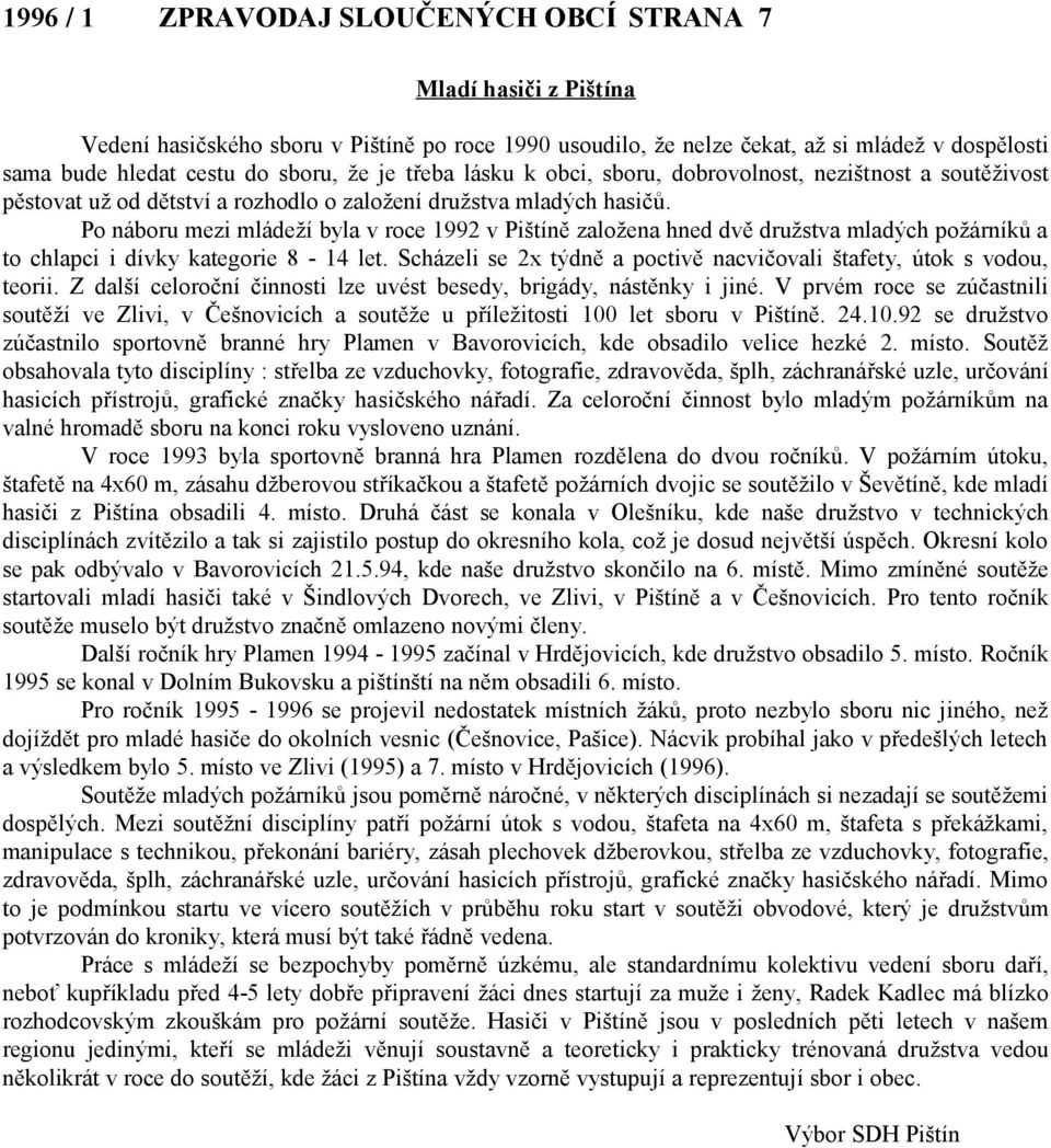 Po náboru mezi mládeží byla v roce 1992 v Pištíně založena hned dvě družstva mladých požárníků a to chlapci i dívky kategorie 8-14 let.