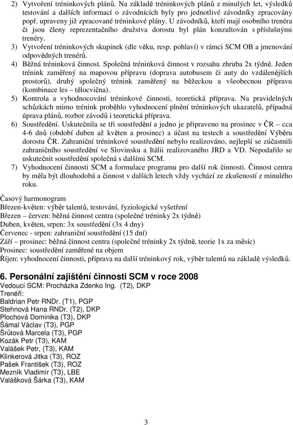 3) Vytvoření tréninkových skupinek (dle věku, resp. pohlaví) v rámci SCM OB a jmenování odpovědných trenérů. 4) Běžná tréninková činnost. Společná tréninková činnost v rozsahu zhruba 2x týdně.