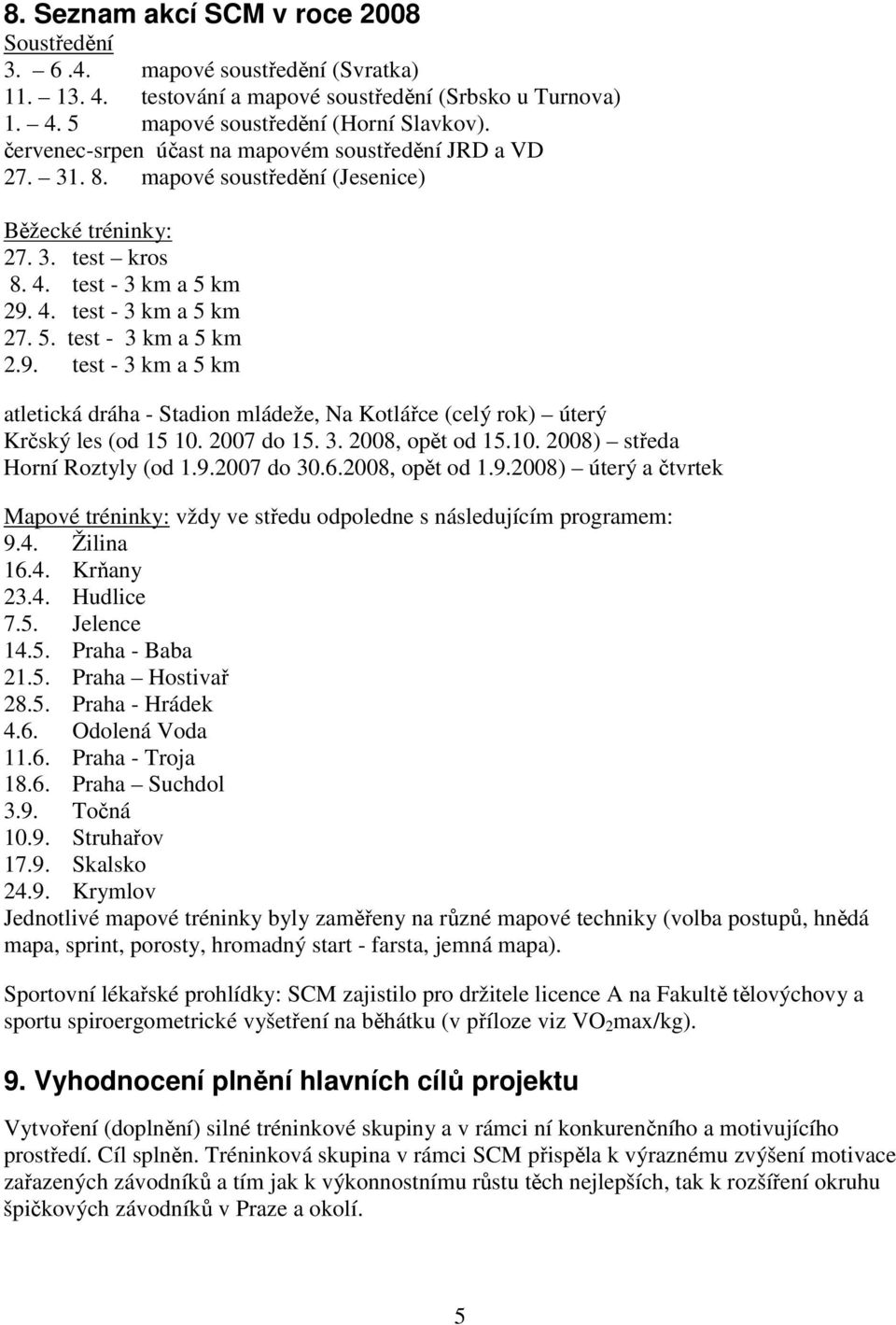 4. test - 3 km a 5 km 27. 5. test - 3 km a 5 km 2.9. test - 3 km a 5 km atletická dráha - Stadion mládeže, Na Kotlářce (celý rok) úterý Krčský les (od 15 10. 2007 do 15. 3. 2008, opět od 15.10. 2008) středa Horní Roztyly (od 1.