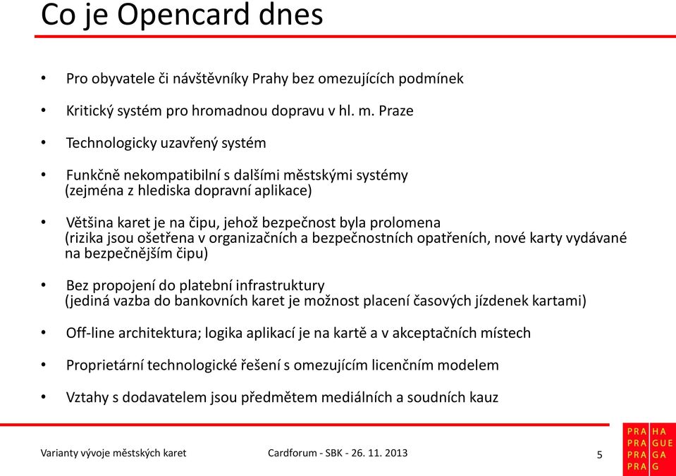 ošetřena v organizačních a bezpečnostních opatřeních, nové karty vydávané na bezpečnějším čipu) Bez propojení do platební infrastruktury (jediná vazba do bankovních karet je možnost placení časových