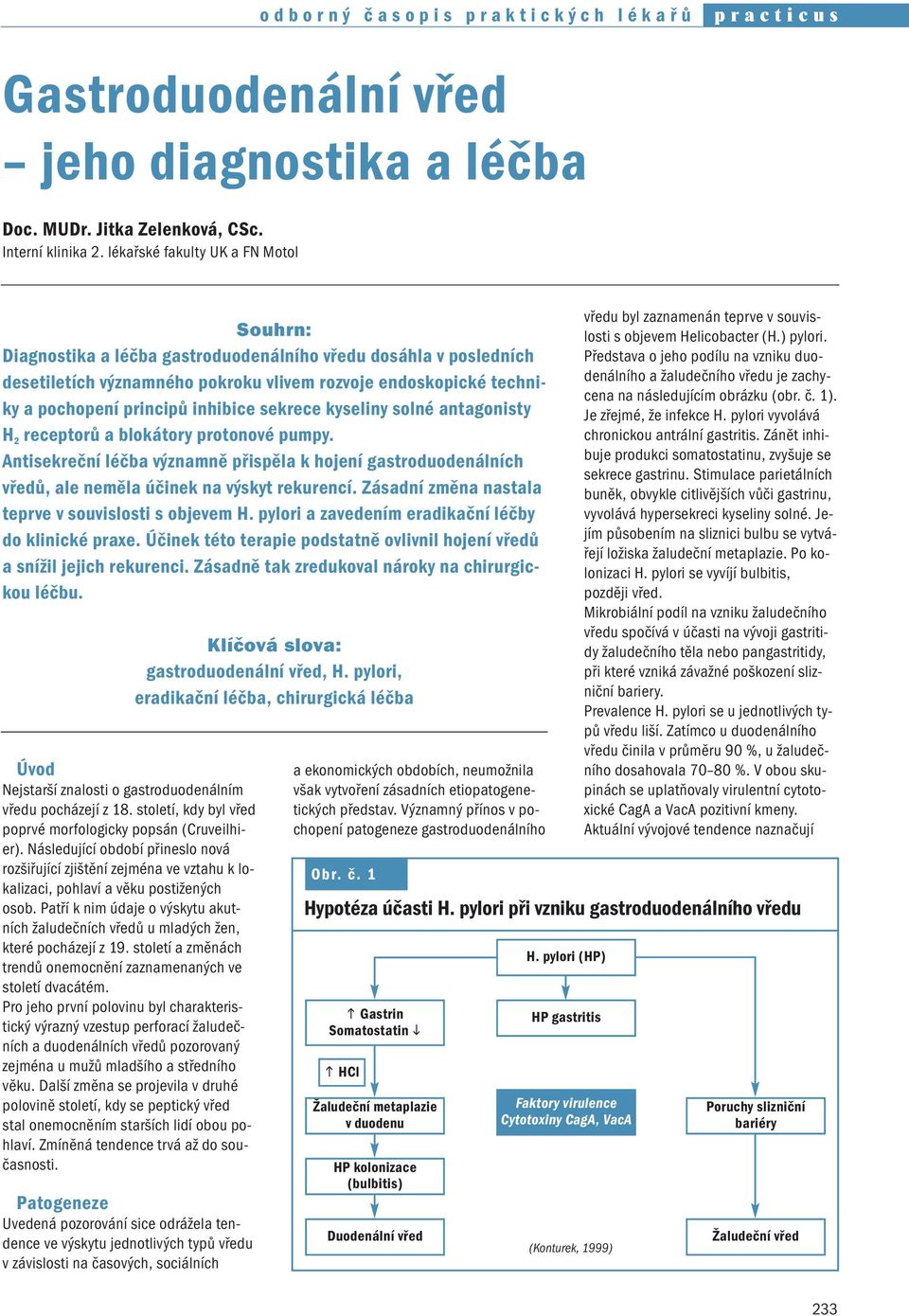 inhibice sekrece kyseliny solné antagonisty H 2 receptorů a blokátory protonové pumpy. Antisekreční léčba významně přispěla k hojení gastroduodenálních vředů, ale neměla účinek na výskyt rekurencí.