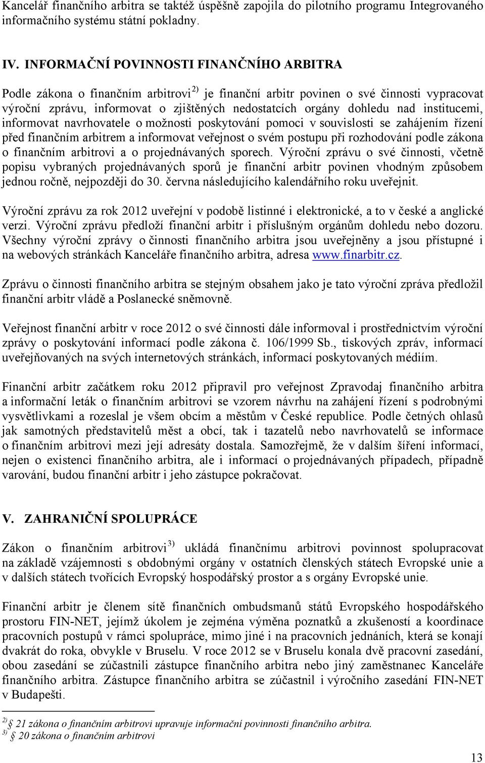 nad institucemi, informovat navrhovatele o možnosti poskytování pomoci v souvislosti se zahájením řízení před finančním arbitrem a informovat veřejnost o svém postupu při rozhodování podle zákona o