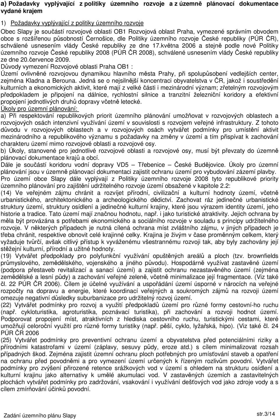 května 2006 a stejně podle nové Politiky územního rozvoje České republiky 2008 (PÚR ČR 2008), schválené usnesením vlády České republiky ze dne 20.července 2009.