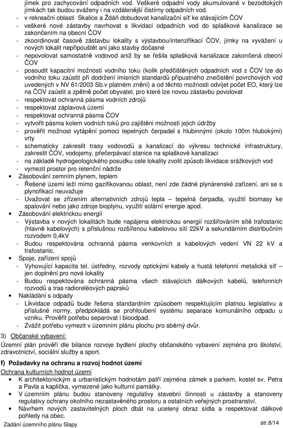 zkoordinovat časově zástavbu lokality s výstavbou/intenzifikací ČOV, jímky na vyvážení u nových lokalit nepřipouštět ani jako stavby dočasné - nepovolovat samostatně vodovod aniž by se řešila