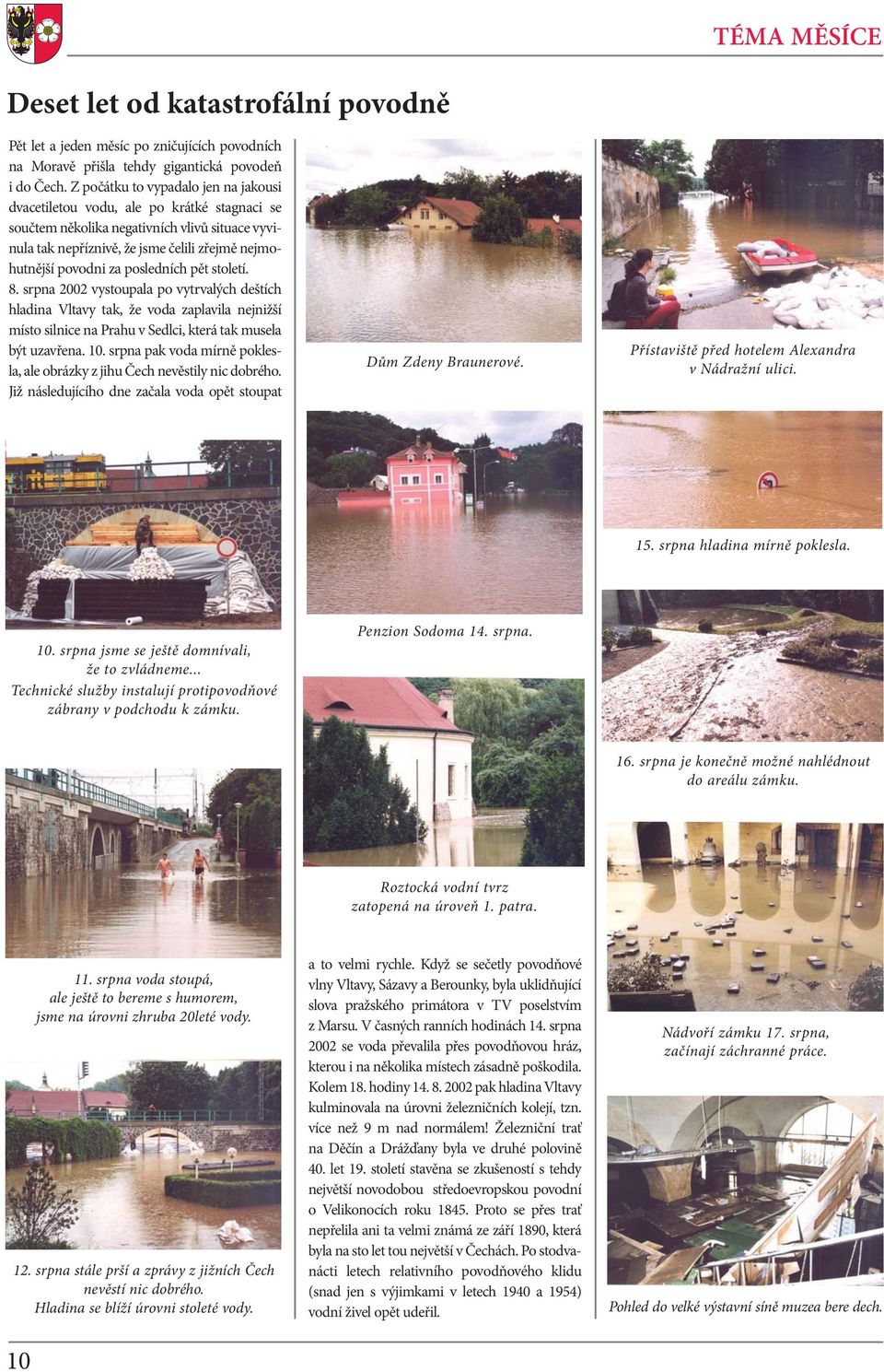 posledních pět století. 8. srpna 2002 vystoupala po vytrvalých deštích hladina Vltavy tak, že voda zaplavila nejnižší místo silnice na Prahu v Sedlci, která tak musela být uzavřena. 10.