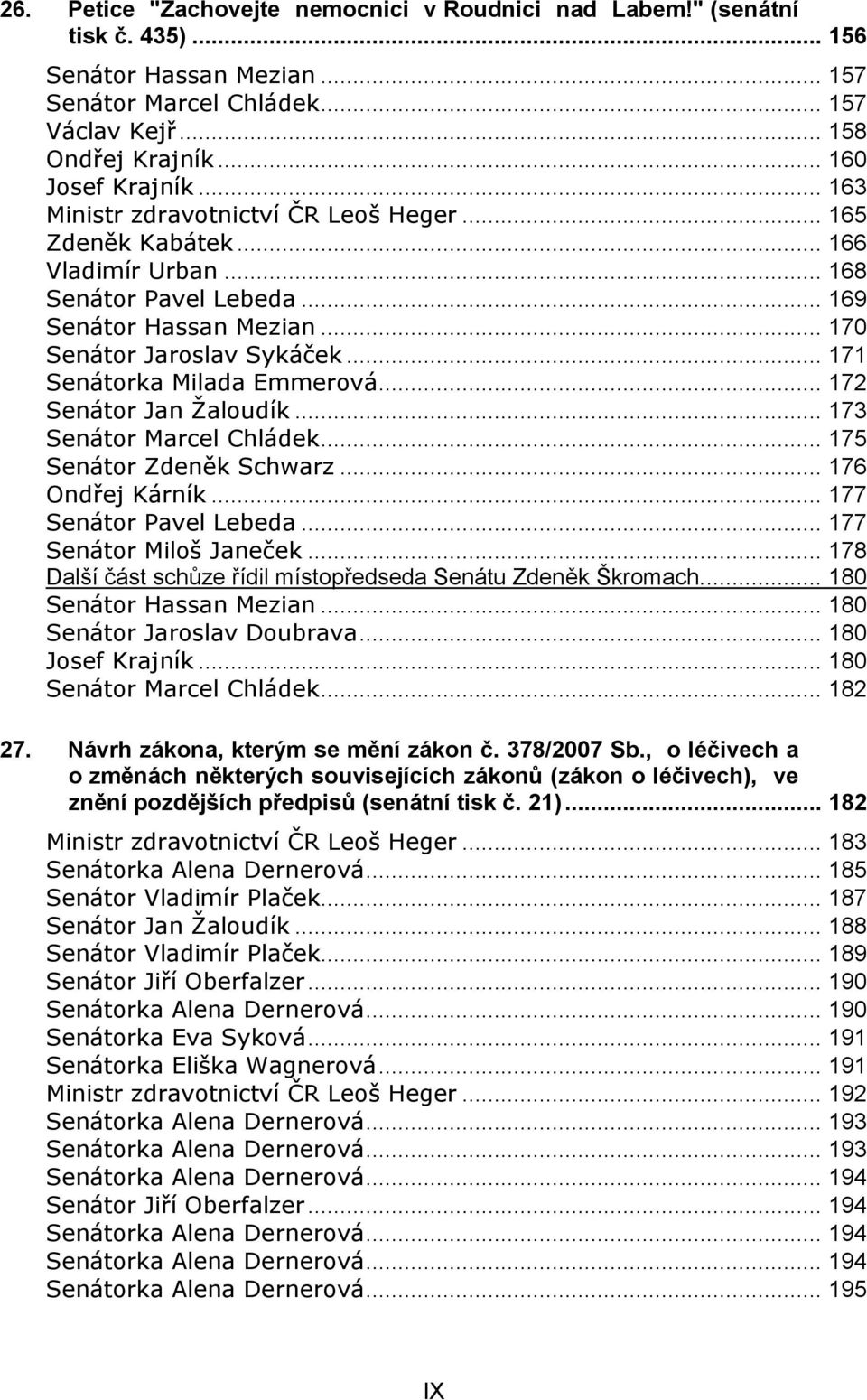 .. 171 Senátorka Milada Emmerová... 172 Senátor Jan Žaloudík... 173 Senátor Marcel Chládek... 175 Senátor Zdeněk Schwarz... 176 Ondřej Kárník... 177 Senátor Pavel Lebeda... 177 Senátor Miloš Janeček.