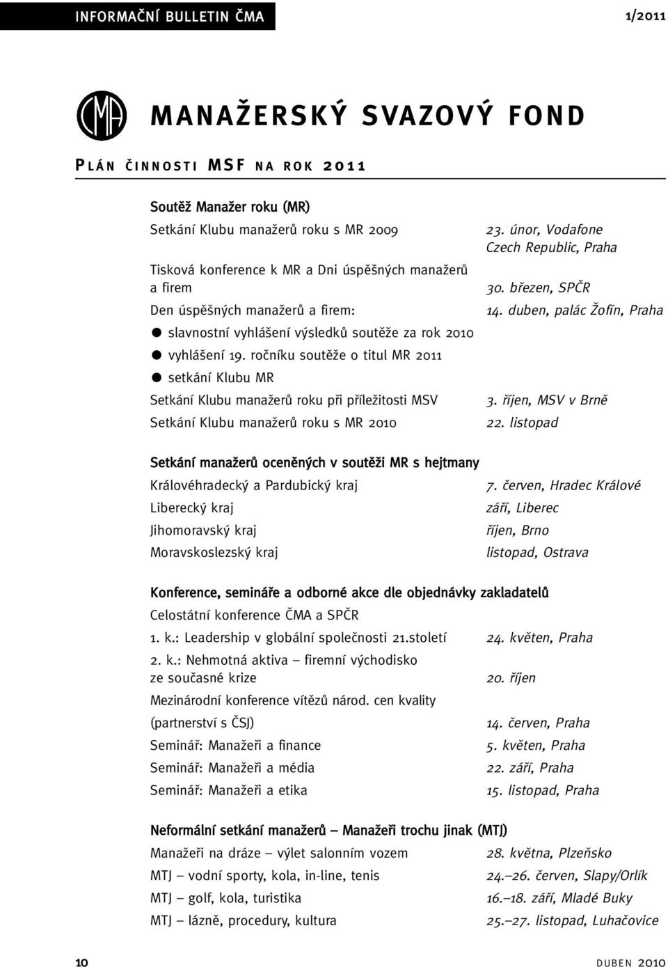 roãníku soutûïe o titul MR 2011 Setkání Klubu manaïerû roku pfii pfiíleïitosti MSV Setkání Klubu manaïerû roku s MR 2010 23. únor, Vodafone Czech Republic, Praha 30. bfiezen, SPâR 14.