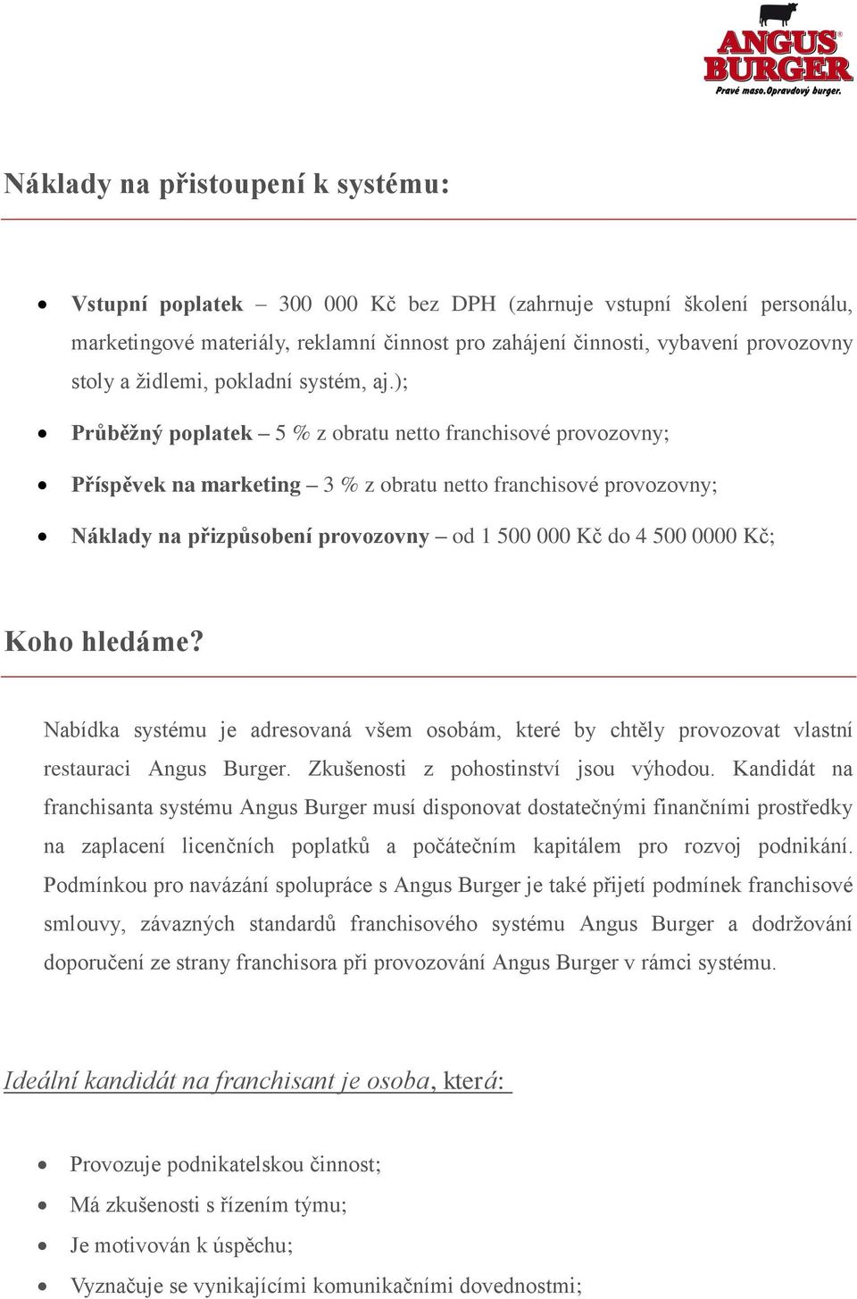 ); Průběžný poplatek 5 % z obratu netto franchisové provozovny; Příspěvek na marketing 3 % z obratu netto franchisové provozovny; Náklady na přizpůsobení provozovny od 1 500 000 Kč do 4 500 0000 Kč;