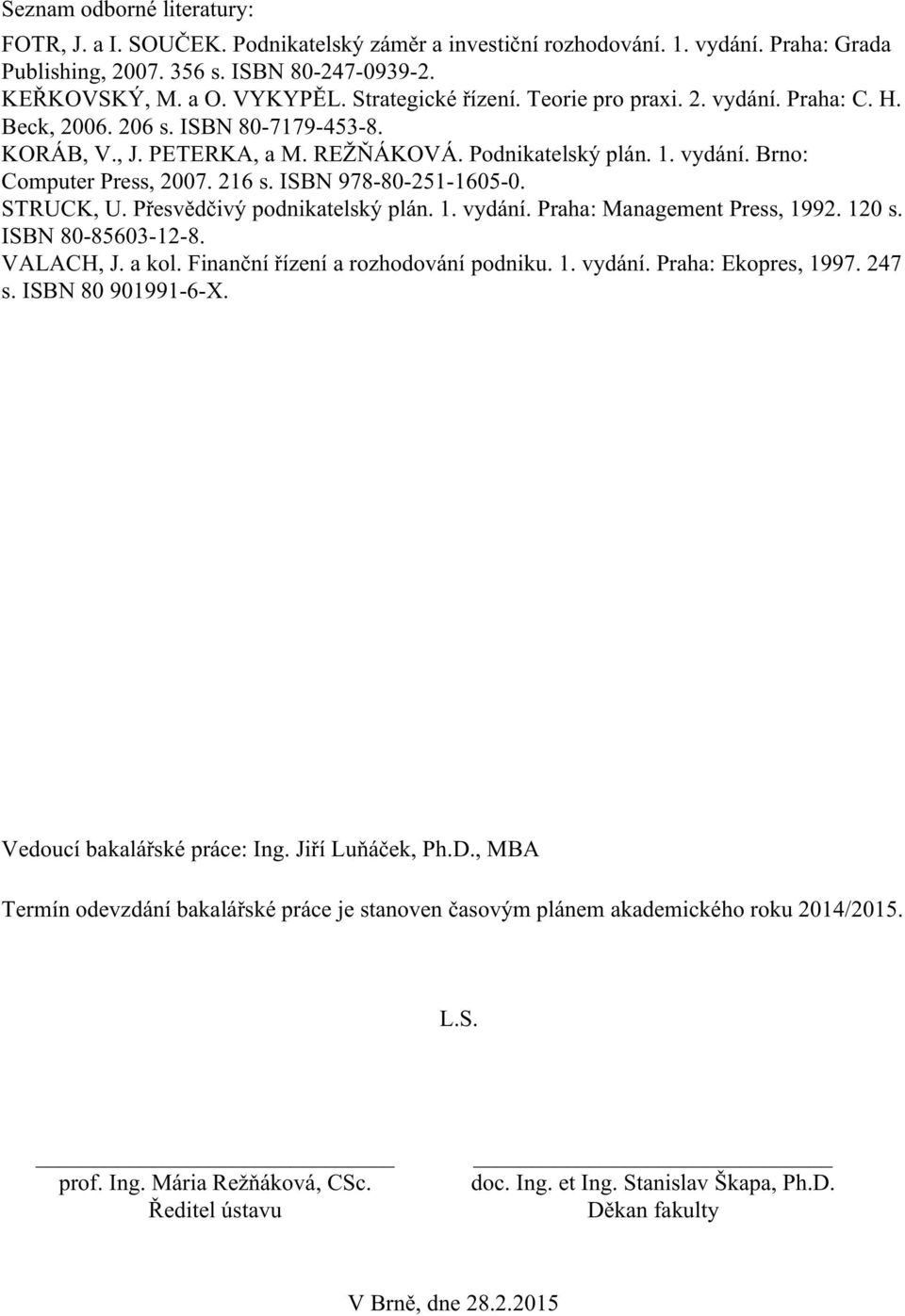 216 s. ISBN 978-80-251-1605-0. STRUCK, U. Přesvědčivý podnikatelský plán. 1. vydání. Praha: Management Press, 1992. 120 s. ISBN 80-85603-12-8. VALACH, J. a kol. Finanční řízení a rozhodování podniku.
