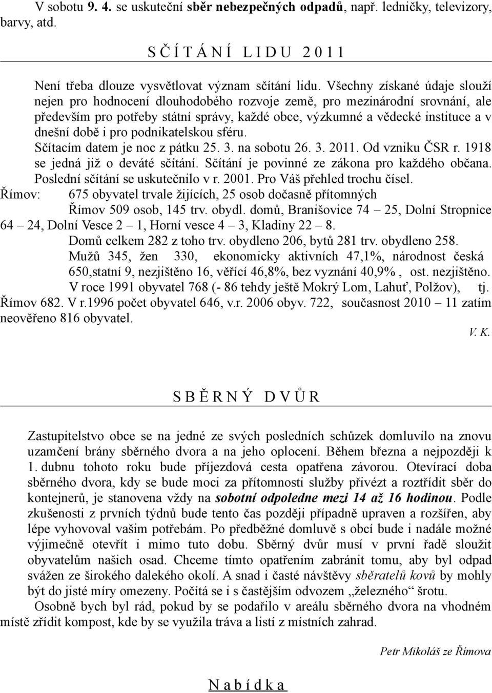 i pro podnikatelskou sféru. Sčítacím datem je noc z pátku 25. 3. na sobotu 26. 3. 2011. Od vzniku ČSR r. 1918 se jedná již o deváté sčítání. Sčítání je povinné ze zákona pro každého občana.