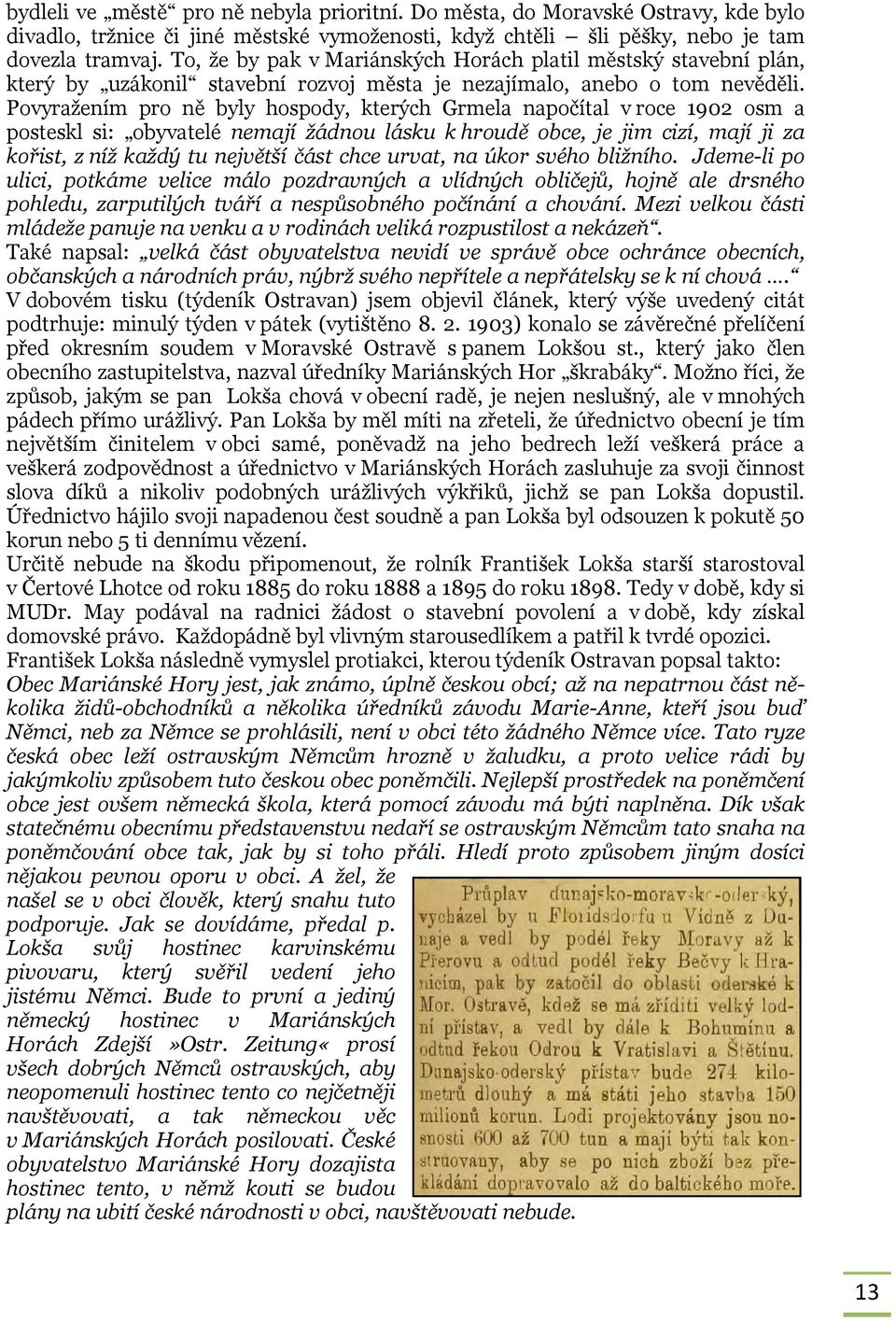 Povyražením pro ně byly hospody, kterých Grmela napočítal v roce 1902 osm a posteskl si: obyvatelé nemají žádnou lásku k hroudě obce, je jim cizí, mají ji za kořist, z níž každý tu největší část chce