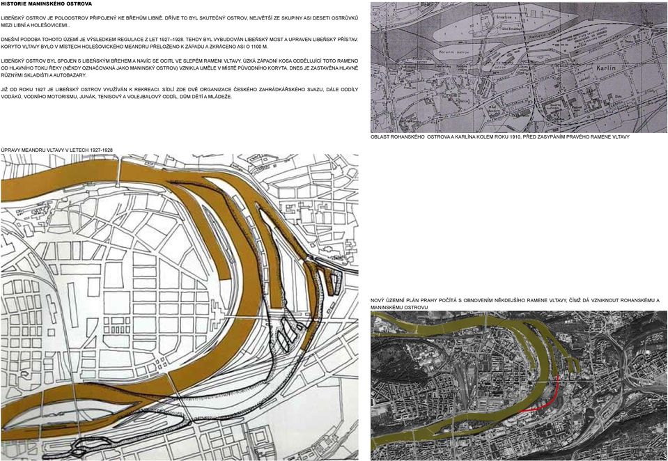 Koryto Vltavy bylo v místech holešovického meandru přeloženo k západu a zkráceno asi o 1100 m. Libeňský ostrov byl spojen s libeňským břehem a navíc se ocitl ve slepém rameni Vltavy.