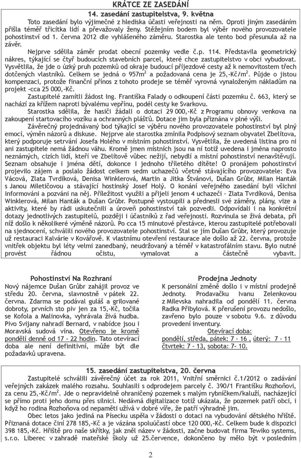 Nejprve sdělila záměr prodat obecní pozemky vedle č.p. 114. Představila geometrický nákres, týkající se čtyř budoucích stavebních parcel, které chce zastupitelstvo v obci vybudovat.