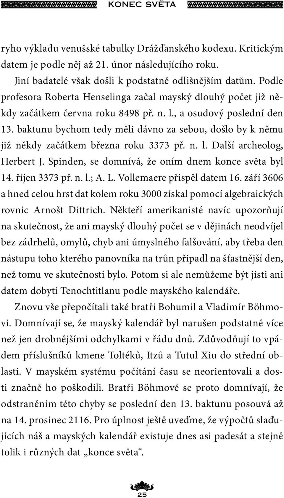 baktunu bychom tedy měli dávno za sebou, došlo by k němu již někdy začátkem března roku 3373 př. n. l. Další archeolog, Herbert J. Spinden, se domnívá, že oním dnem konce světa byl 14. říjen 3373 př.