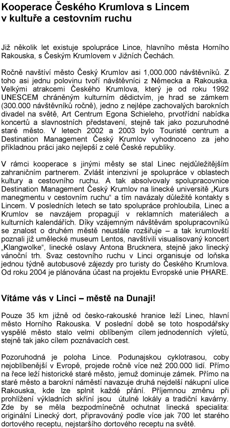 Velkými atrakcemi Českého Krumlova, který je od roku 1992 UNESCEM chráněným kulturním dědictvím, je hrad se zámkem (300.