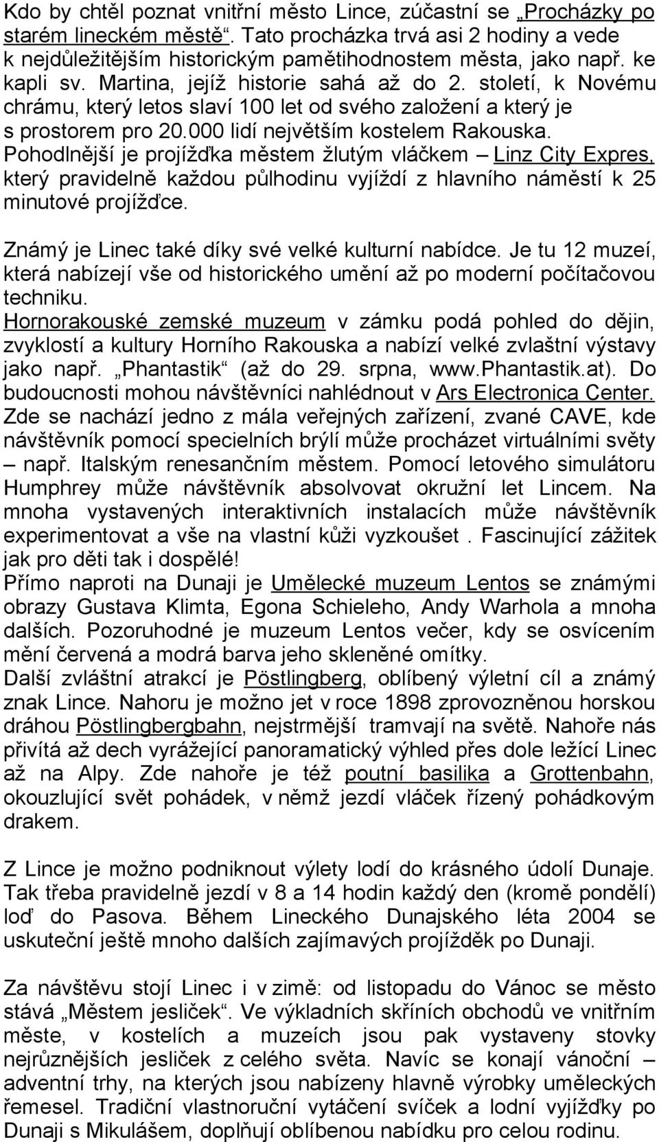 Pohodlnější je projížďka městem žlutým vláčkem Linz City Expres, který pravidelně každou půlhodinu vyjíždí z hlavního náměstí k 25 minutové projížďce.