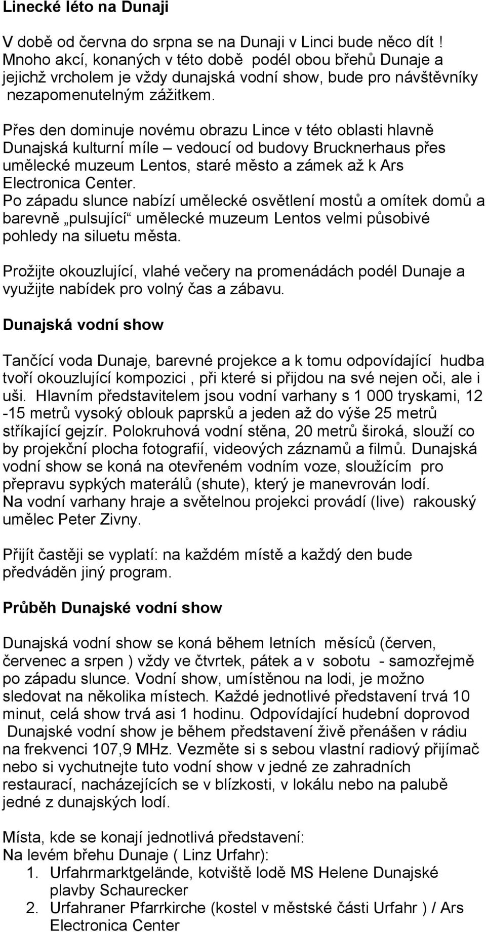 Přes den dominuje novému obrazu Lince v této oblasti hlavně Dunajská kulturní míle vedoucí od budovy Brucknerhaus přes umělecké muzeum Lentos, staré město a zámek až k Ars Electronica Center.