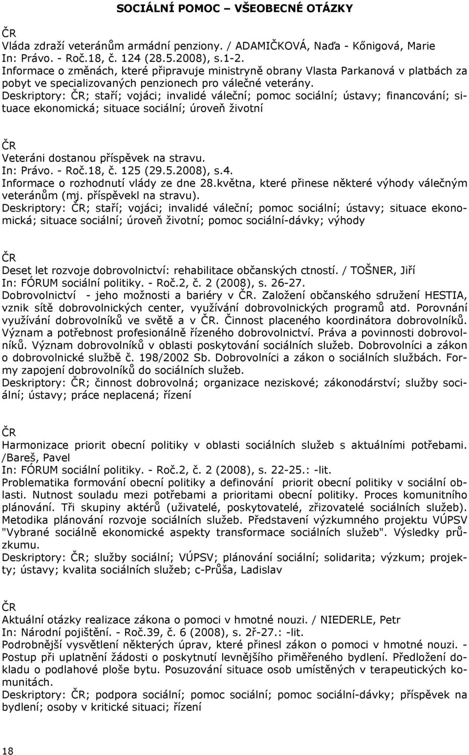 Deskriptory: ; staří; vojáci; invalidé váleční; pomoc sociální; ústavy; financování; situace ekonomická; situace sociální; úroveň životní Veteráni dostanou příspěvek na stravu. In: Právo. - Roč.18, č.