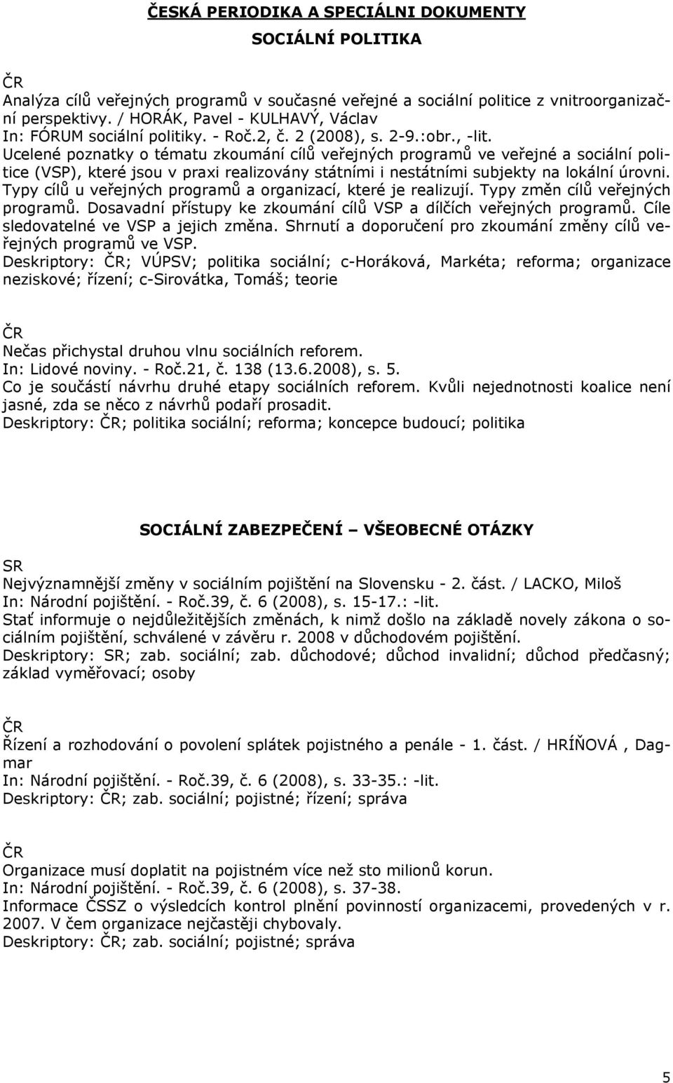 Ucelené poznatky o tématu zkoumání cílů veřejných programů ve veřejné a sociální politice (VSP), které jsou v praxi realizovány státními i nestátními subjekty na lokální úrovni.