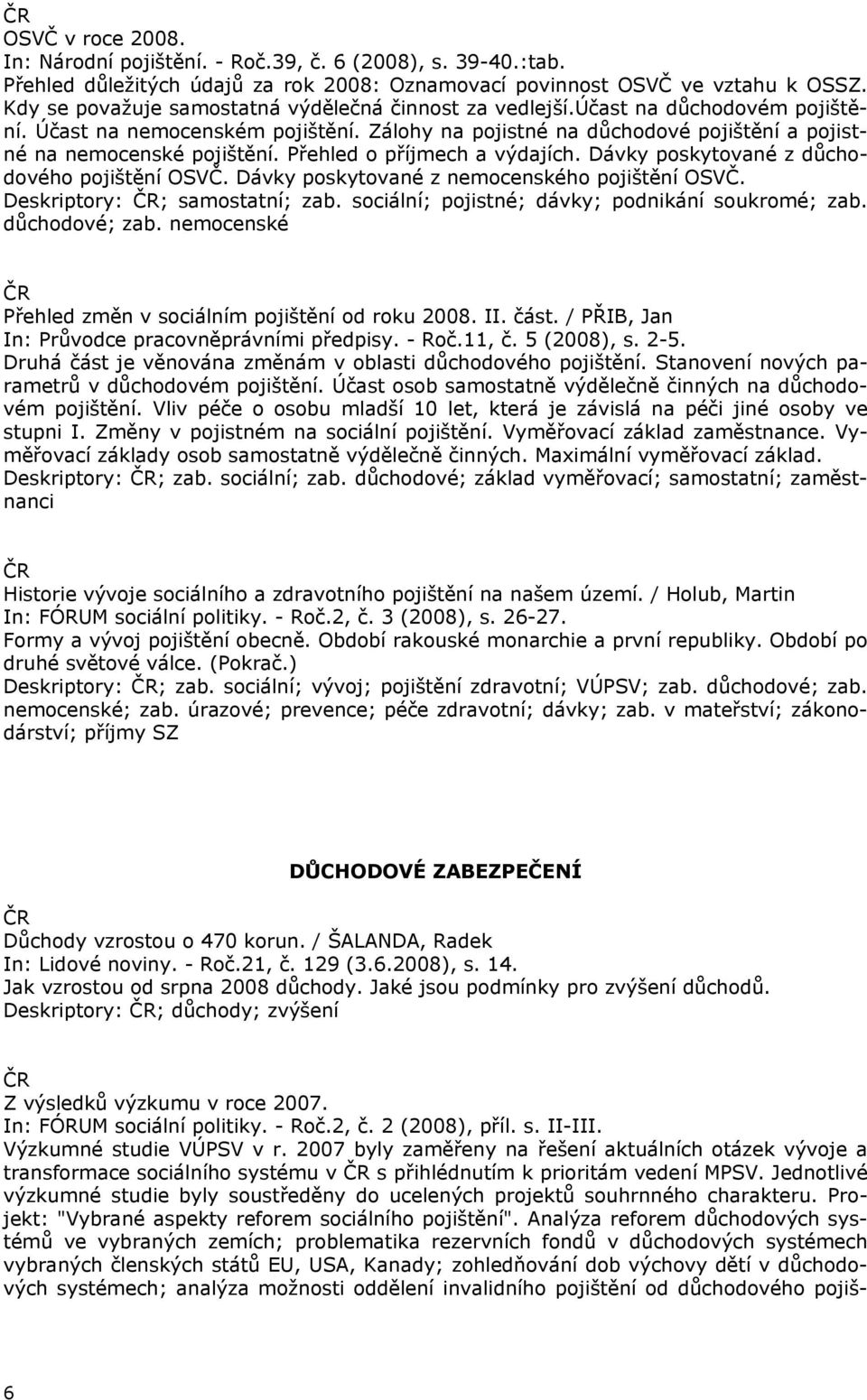 Přehled o příjmech a výdajích. Dávky poskytované z důchodového pojištění OSVČ. Dávky poskytované z nemocenského pojištění OSVČ. Deskriptory: ; samostatní; zab.