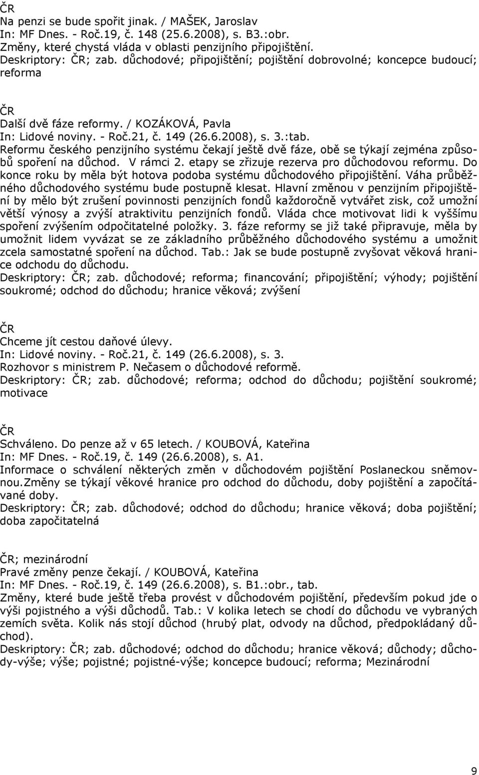 Reformu českého penzijního systému čekají ještě dvě fáze, obě se týkají zejména způsobů spoření na důchod. V rámci 2. etapy se zřizuje rezerva pro důchodovou reformu.