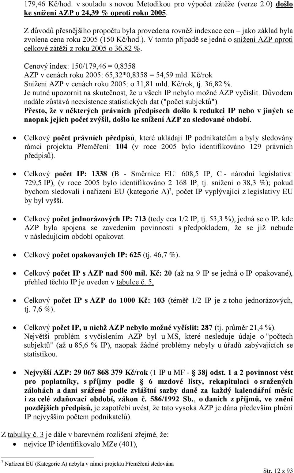 V tomto případě se jedná o snížení AZP oproti celkové zátěži z roku 2005 o 36,82 %. Cenový index: 150/179,46 = 0,8358 AZP v cenách roku 2005: 65,32*0,8358 = 54,59 mld.