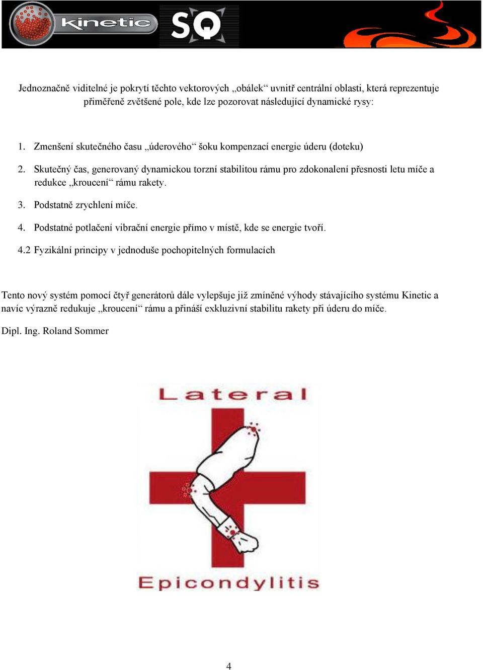 Skutečný čas, generovaný dynamickou torzní stabilitou rámu pro zdokonalení přesnosti letu míče a redukce kroucení rámu rakety. 3. Podstatně zrychlení míče. 4.