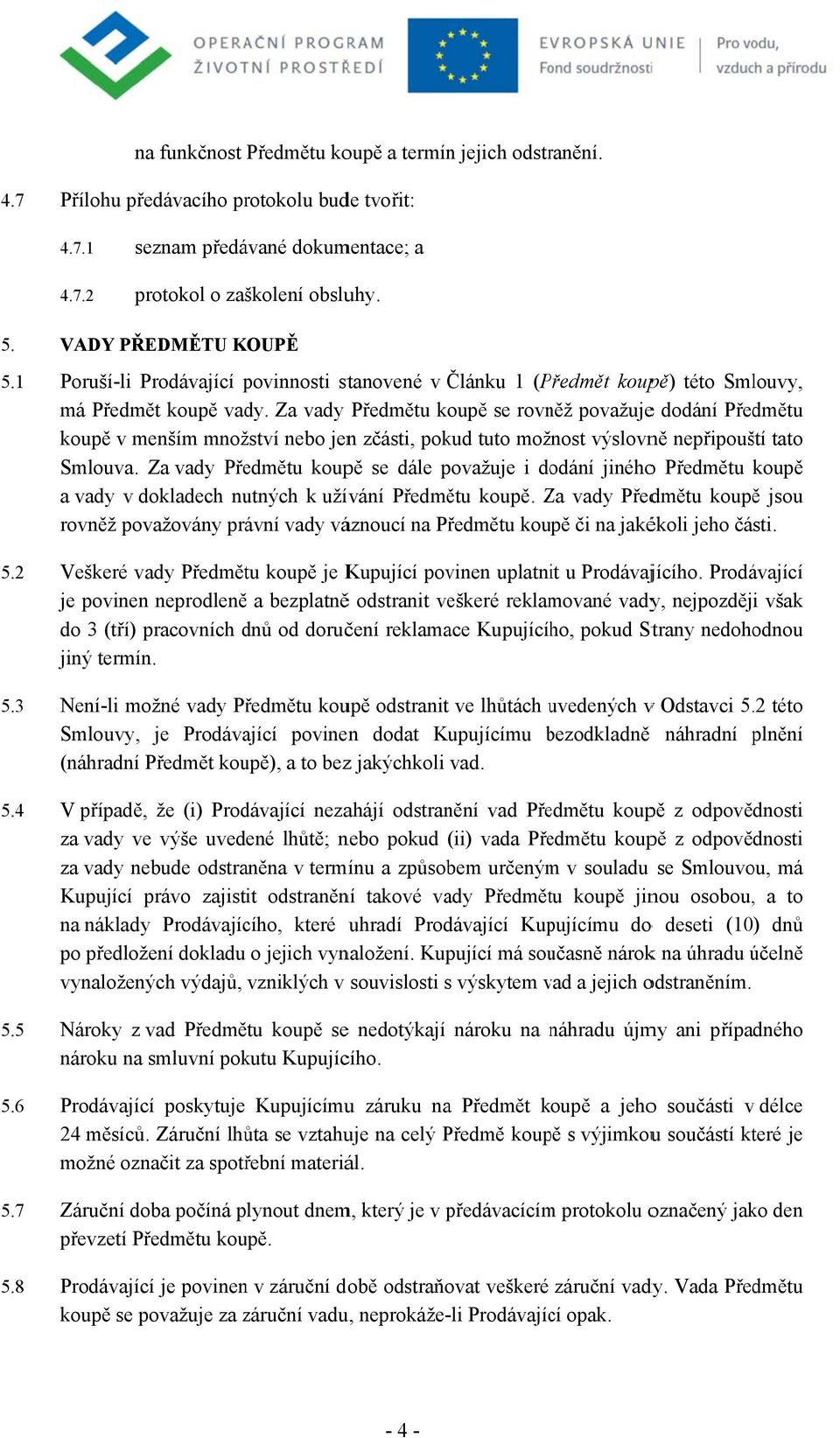 Záruční doba počíná plynout dnem, který je v předávacícím m protokolu označený jako den převzetí Předmětu koupě. Prodávající je povinenn v záruční době odstraňovat veškeré záruční vady.