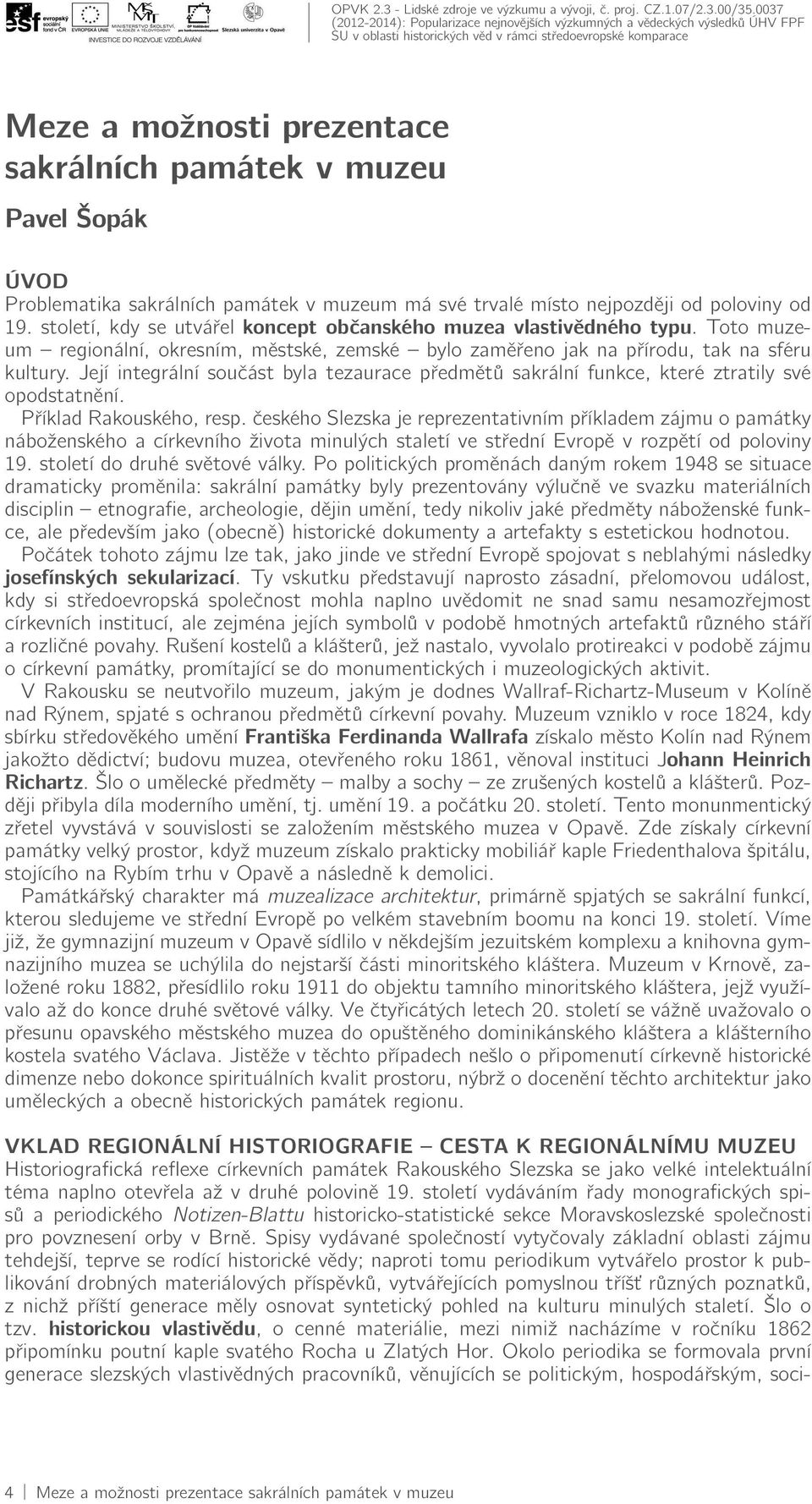 století, kdy se utvářel koncept občanského muzea vlastivědného typu. Toto muzeum regionální, okresním, městské, zemské bylo zaměřeno jak na přírodu, tak na sféru kultury.