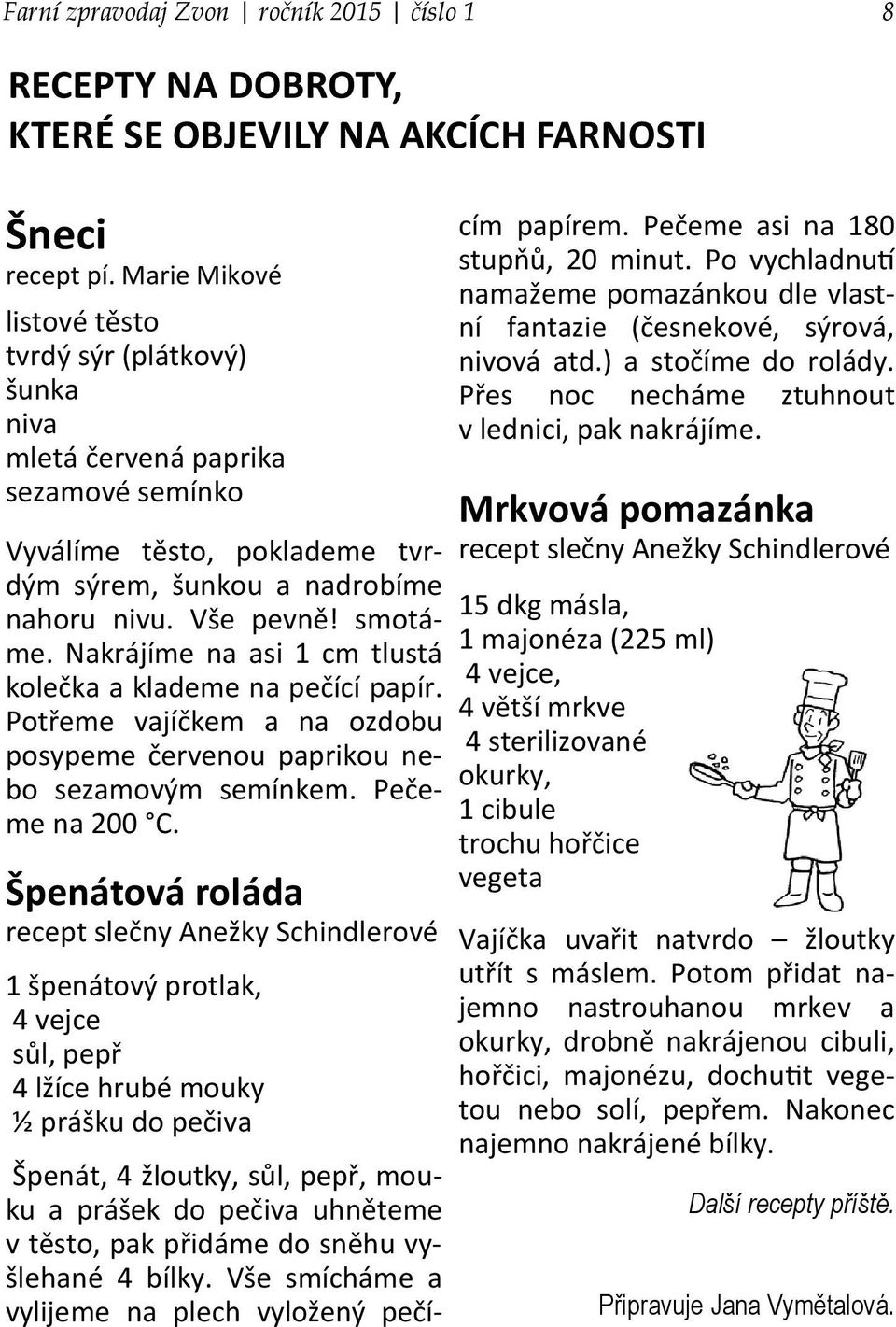 Nakrájíme na asi 1 cm tlustá kolečka a klademe na pečící papír. Potřeme vajíčkem a na ozdobu posypeme červenou paprikou nebo sezamovým semínkem. Pečeme na 200 C.