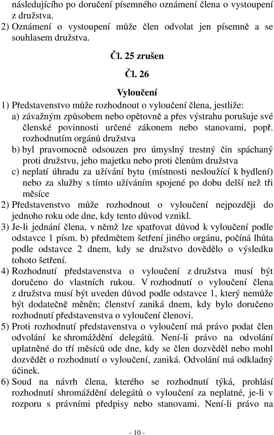 rozhodnutím orgánů družstva b) byl pravomocně odsouzen pro úmyslný trestný čin spáchaný proti družstvu, jeho majetku nebo proti členům družstva c) neplatí úhradu za užívání bytu (místnosti nesloužící