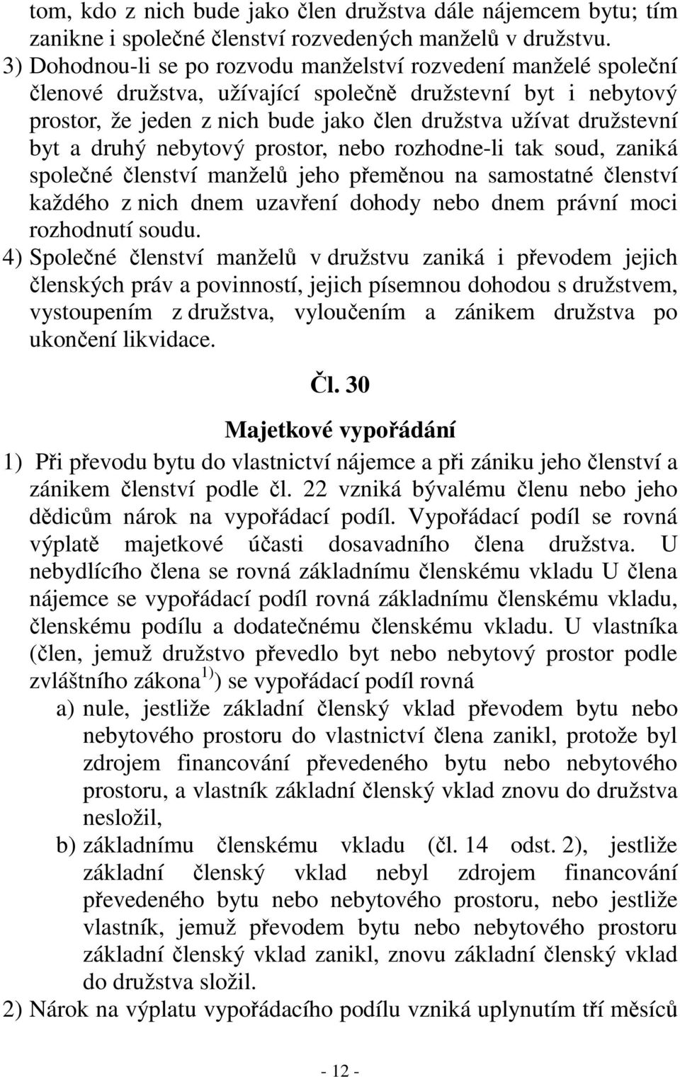 byt a druhý nebytový prostor, nebo rozhodne-li tak soud, zaniká společné členství manželů jeho přeměnou na samostatné členství každého z nich dnem uzavření dohody nebo dnem právní moci rozhodnutí